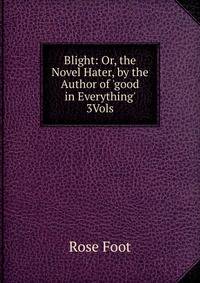 Blight: Or, the Novel Hater, by the Author of 'good in Everything' 3Vols