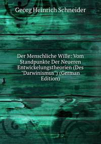 Der Menschliche Wille: Vom Standpunkte Der Neueren Entwickelungstheorien (Des "Darwinismus") (German Edition)