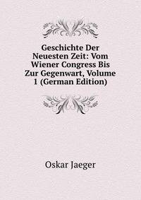 Geschichte Der Neuesten Zeit: Vom Wiener Congress Bis Zur Gegenwart, Volume 1 (German Edition)