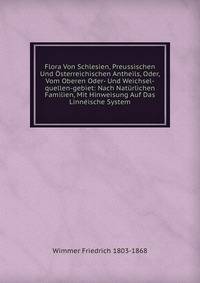 Flora Von Schlesien, Preussischen Und Osterreichischen Antheils, Oder, Vom Oberen Oder- Und Weichsel-quellen-gebiet: Nach Naturlichen Familien, Mit Hinweisung Auf Das Linneische System