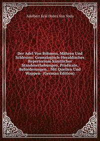 Der Adel Von B?hmen, M?hren Und Schlesien: Genealogisch-Heraldisches Repertorium S?mtlicher Standeserhebungen, Pr?dicate, Bef?rderungen, . Mit Quellen Und Wappen- (German Edition)
