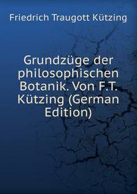 Grundzuge der philosophischen Botanik. Von F.T. Kutzing (German Edition)