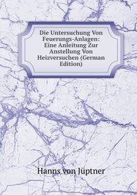 Die Untersuchung Von Feuerungs-Anlagen: Eine Anleitung Zur Anstellung Von Heizversuchen (German Edition)