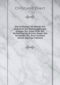 Die Schweden Vor Brunn: Ein Abschnitt Des Dreissigjahrigen Krieges. Zur Jubel-Feier Der Vertheidigung Brunns Gegen Die Schweden Vor Zwei Hundert Jahren (German Edition)