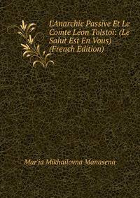 L'Anarchie Passive Et Le Comte L?on Tolsto?: (Le Salut Est En Vous) (French Edition)