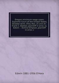 Oregon minimum wage cases: Supreme Court of the United States, October term, 1916, Nos. 25 and 26 : Frank C. Stettler, plaintiff in error, vs. Edwin . : Elmira Simpson, plaintiff in error, v