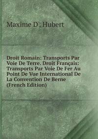 Droit Romain: Transports Par Voie De Terre. Droit Francais: Transports Par Voie De Fer Au Point De Vue International De La Convention De Berne (French Edition)