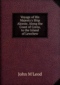 Voyage of His Majesty's Ship Alceste, Along the Coast of Corea, to the Island of Lewchew