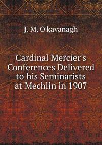 Cardinal Mercier's Conferences Delivered to his Seminarists at Mechlin in 1907