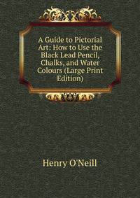 A Guide to Pictorial Art: How to Use the Black Lead Pencil, Chalks, and Water Colours (Large Print Edition)