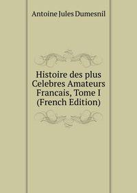 Histoire des plus Celebres Amateurs Francais, Tome I (French Edition)