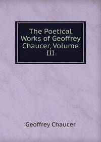 The Poetical Works of Geoffrey Chaucer, Volume III