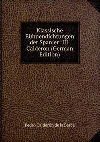 Klassische Buhnendichtungen der Spanier: III. Calderon (German Edition)
