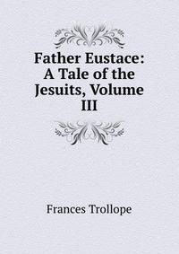 Father Eustace: A Tale of the Jesuits, Volume III
