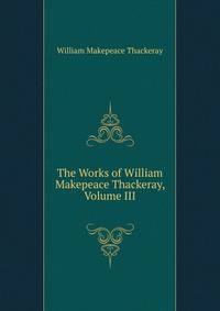 The Works of William Makepeace Thackeray, Volume III