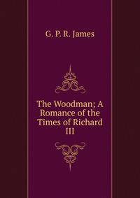 The Woodman; A Romance of the Times of Richard III