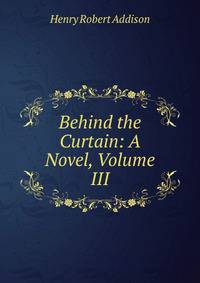 Behind the Curtain: A Novel, Volume III