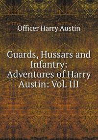 Guards, Hussars and Infantry: Adventures of Harry Austin: Vol. III