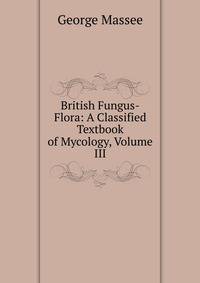 British Fungus-Flora: A Classified Textbook of Mycology, Volume III
