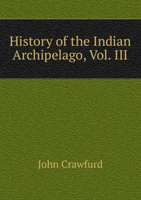 History of the Indian Archipelago, Vol. III