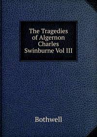 The Tragedies of Algernon Charles Swinburne Vol III