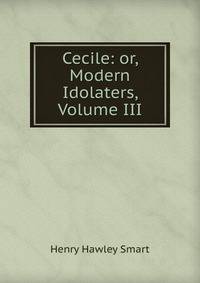 Cecile: or, Modern Idolaters, Volume III