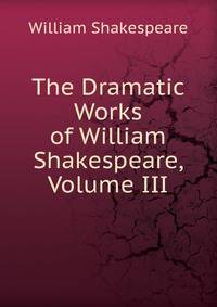 The Dramatic Works of William Shakespeare, Volume III