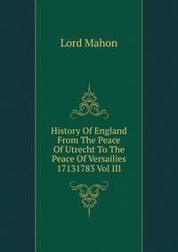 History Of England From The Peace Of Utrecht To The Peace Of Versailies 17131783 Vol III