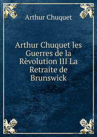 Arthur Chuquet les Guerres de la Revolution III La Retraite de Brunswick