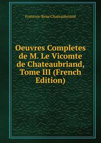 Oeuvres Completes de M. Le Vicomte de Chateaubriand, Tome III (French Edition)