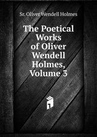 The Poetical Works of Oliver Wendell Holmes, Volume 3