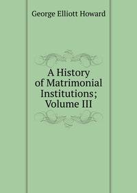 A History of Matrimonial Institutions; Volume III