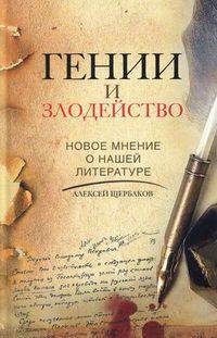 Алексей Щербаков: Гении и злодейство. Новое мнение о нашей литературе