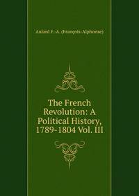 The French Revolution: A Political History, 1789-1804 Vol. III