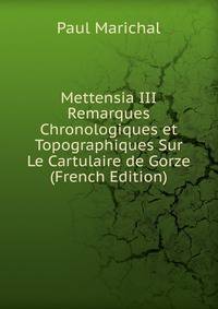 Mettensia III Remarques Chronologiques et Topographiques Sur Le Cartulaire de Gorze (French Edition)