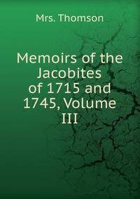 Memoirs of the Jacobites of 1715 and 1745, Volume III