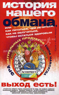 История нашего обмана, или Как питаться, чем лечиться, как не облучаться, чтобы остаться здоровым