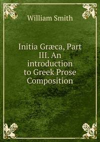 Initia Gr?ca, Part III. An introduction to Greek Prose Composition