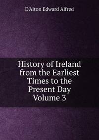 History of Ireland from the Earliest Times to the Present Day Volume 3