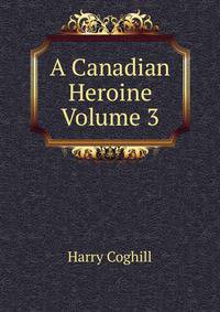 A Canadian Heroine Volume 3
