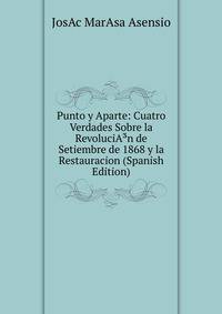 Punto y Aparte: Cuatro Verdades Sobre la RevoluciA?n de Setiembre de 1868 y la Restauracion (Spanish Edition)