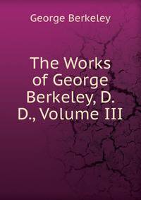 The Works of George Berkeley, D. D., Volume III