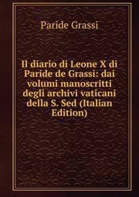 Il diario di Leone X di Paride de Grassi: dai volumi manoscritti degli archivi vaticani della S. Sed (Italian Edition)