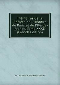 M?moires de la Soci?t? de L'Histoire de Paris et de l'Ile-de-France, Tome XXXII (French Edition)