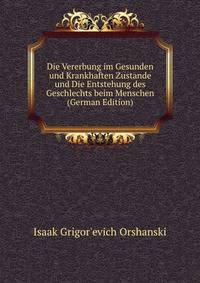 Die Vererbung im Gesunden und Krankhaften Zustande und Die Entstehung des Geschlechts beim Menschen (German Edition)