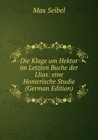 Die Klage um Hektor im Letzten Buche der Llias: eine Homerische Studie (German Edition)