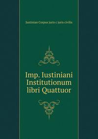 Imp. Iustiniani Institutionum libri Quattuor