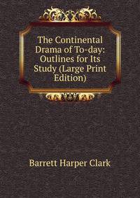 The Continental Drama of To-day: Outlines for Its Study (Large Print Edition)