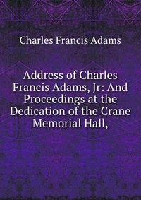 Address of Charles Francis Adams, Jr: And Proceedings at the Dedication of the Crane Memorial Hall,