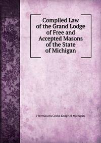 Compiled Law of the Grand Lodge of Free and Accepted Masons of the State of Michigan